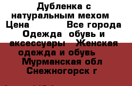 Дубленка с натуральным мехом › Цена ­ 7 000 - Все города Одежда, обувь и аксессуары » Женская одежда и обувь   . Мурманская обл.,Снежногорск г.